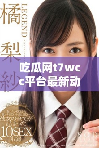 吃瓜網(wǎng)t7wcc平臺(tái)最新動(dòng)態(tài)與熱門(mén)話題全解析