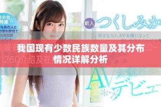我國(guó)現(xiàn)有少數(shù)民族數(shù)量及其分布情況詳解分析