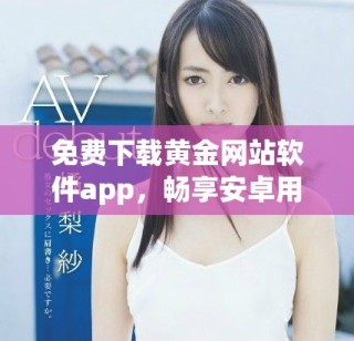 免費(fèi)下載黃金網(wǎng)站軟件app，暢享安卓用戶專屬體驗(yàn)