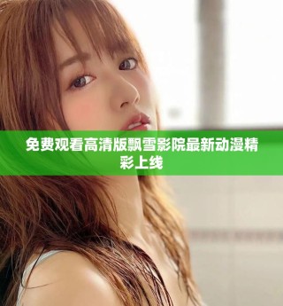 免費(fèi)觀看高清版飄雪影院最新動(dòng)漫精彩上線