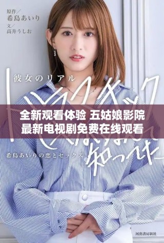 全新觀看體驗(yàn) 五姑娘影院最新電視劇免費(fèi)在線觀看鏈接揭秘