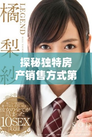 探秘獨特房產(chǎn)銷售方式第二季，揭示不一樣的市場趨勢與機會