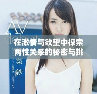 在激情與欲望中探索兩性關(guān)系的秘密與挑戰(zhàn)