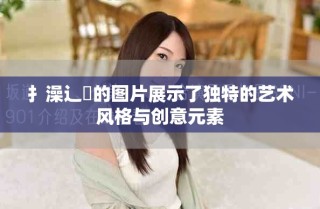 扌澡辶畐的圖片展示了獨特的藝術(shù)風(fēng)格與創(chuàng)意元素