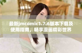 最新jmcomic1.7.6版本下載及使用指南，暢享漫畫精彩世界