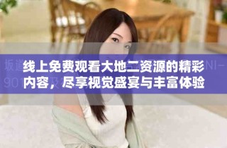 線上免費(fèi)觀看大地二資源的精彩內(nèi)容，盡享視覺盛宴與豐富體驗(yàn)