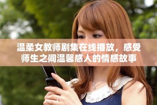 溫柔女教師劇集在線播放，感受師生之間溫馨感人的情感故事