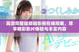 高清完整版陌陌影視在線觀看，盡享精彩影片體驗(yàn)與豐富內(nèi)容