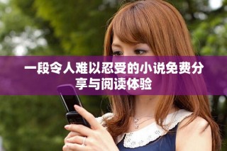 一段令人難以忍受的小說(shuō)免費(fèi)分享與閱讀體驗(yàn)