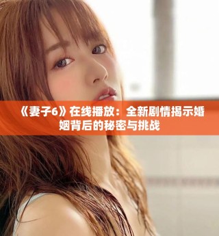《妻子6》在線播放：全新劇情揭示婚姻背后的秘密與挑戰(zhàn)