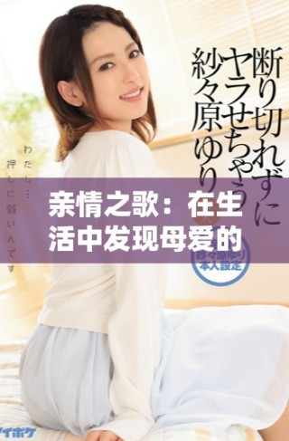 親情之歌：在生活中發(fā)現(xiàn)母愛的真諦與力量