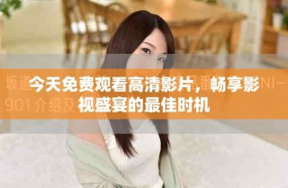 今天免費觀看高清影片，暢享影視盛宴的最佳時機