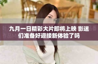 九月一日精彩大片即將上映 影迷們準(zhǔn)備好迎接新體驗了嗎