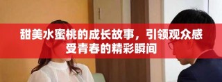 甜美水蜜桃的成長(zhǎng)故事，引領(lǐng)觀眾感受青春的精彩瞬間