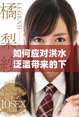 如何應(yīng)對(duì)洪水泛濫帶來的下身浸泡問題的有效措施