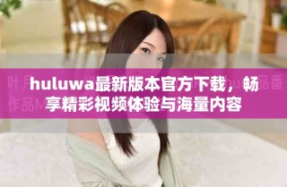 huluwa最新版本官方下載，暢享精彩視頻體驗(yàn)與海量內(nèi)容