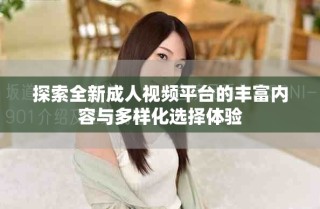 探索全新成人視頻平臺的豐富內(nèi)容與多樣化選擇體驗