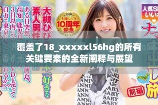 覆蓋了18_xxxxxl56hg的所有關(guān)鍵要素的全新闡釋與展望