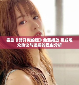 泰劇《劈開你的腿》免費播放 引發(fā)觀眾熱議與追捧的理由分析