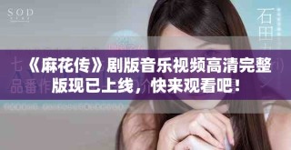 《麻花傳》劇版音樂視頻高清完整版現(xiàn)已上線，快來觀看吧！