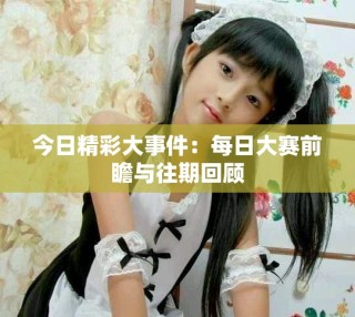 今日精彩大事件：每日大賽前瞻與往期回顧