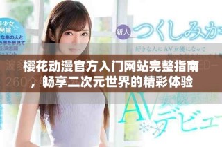 櫻花動(dòng)漫官方入門網(wǎng)站完整指南，暢享二次元世界的精彩體驗(yàn)
