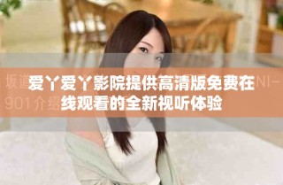 愛丫愛丫影院提供高清版免費(fèi)在線觀看的全新視聽體驗(yàn)
