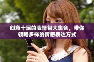 創(chuàng)意十足的表情包大集合，帶你領略多樣的情感表達方式