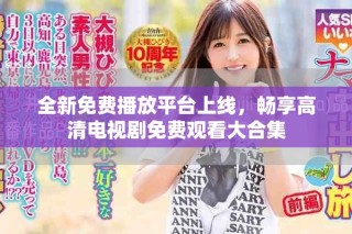 全新免費播放平臺上線，暢享高清電視劇免費觀看大合集