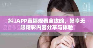 抖抈APP直播觀看全攻略，暢享無限精彩內(nèi)容分享與體驗(yàn)