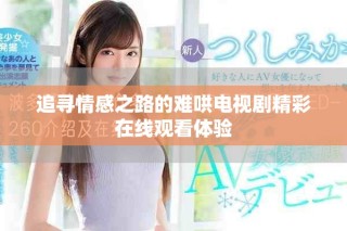 追尋情感之路的難哄電視劇精彩在線觀看體驗