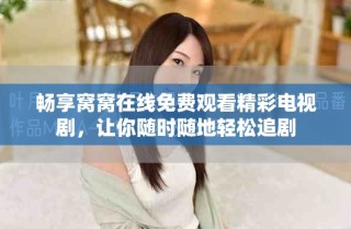 暢享窩窩在線免費觀看精彩電視劇，讓你隨時隨地輕松追劇
