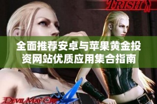 全面推薦安卓與蘋(píng)果黃金投資網(wǎng)站優(yōu)質(zhì)應(yīng)用集合指南