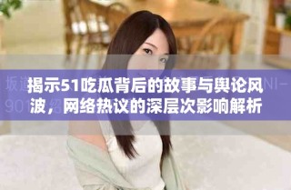 揭示51吃瓜背后的故事與輿論風(fēng)波，網(wǎng)絡(luò)熱議的深層次影響解析