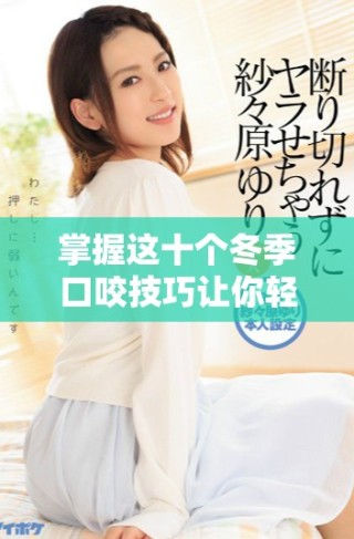 掌握這十個(gè)冬季口咬技巧讓你輕松應(yīng)對寒冷天氣