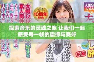 探索音樂(lè)的靈魂之旅 讓我們一起感受每一幀的震撼與美好