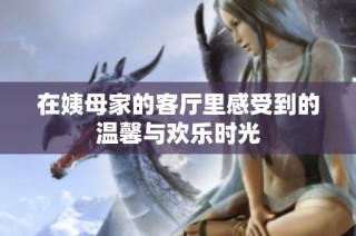 在姨母家的客廳里感受到的溫馨與歡樂時(shí)光