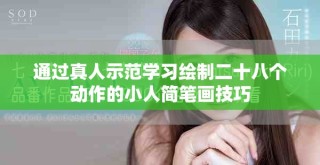 通過真人示范學(xué)習(xí)繪制二十八個動作的小人簡筆畫技巧