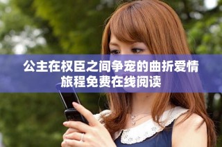 公主在權(quán)臣之間爭寵的曲折愛情旅程免費(fèi)在線閱讀