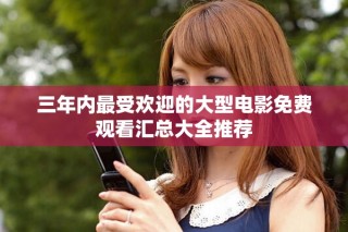 三年內(nèi)最受歡迎的大型電影免費觀看匯總大全推薦