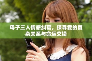 母子三人情感糾葛，探尋愛的復(fù)雜關(guān)系與命運(yùn)交錯