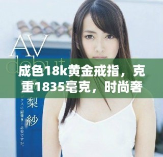 成色18k黃金戒指，克重1835毫克，時(shí)尚奢華首選