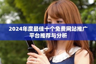 2024年度最佳十個免費網(wǎng)站推廣平臺推薦與分析