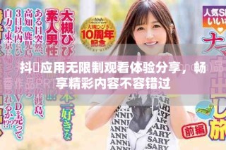 抖抈應(yīng)用無限制觀看體驗(yàn)分享，暢享精彩內(nèi)容不容錯(cuò)過
