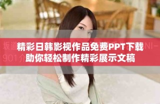精彩日韓影視作品免費PPT下載助你輕松制作精彩展示文稿