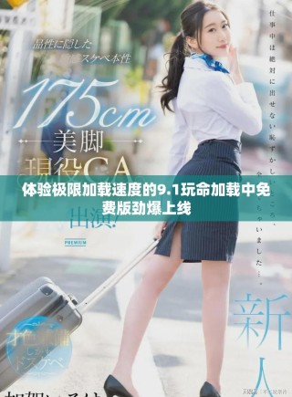 體驗極限加載速度的9.1玩命加載中免費(fèi)版勁爆上線