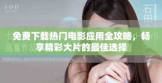 免費下載熱門電影應用全攻略，暢享精彩大片的最佳選擇