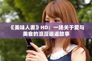 《美味人妻》HD：一場關于愛與美食的浪漫邂逅故事