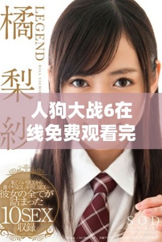 人狗大戰(zhàn)6在線免費(fèi)觀看完整版引發(fā)觀眾熱議與期待
