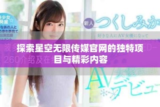 探索星空無(wú)限傳媒官網(wǎng)的獨(dú)特項(xiàng)目與精彩內(nèi)容